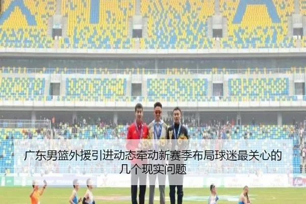 广东男篮外援引进动态牵动新赛季布局球迷最关心的几个现实问题（dbcp）